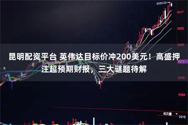 昆明配资平台 英伟达目标价冲200美元！高盛押注超预期财报，三大谜题待解