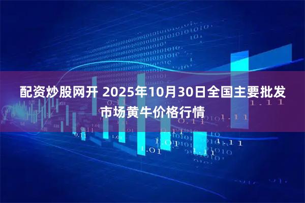 配资炒股网开 2025年10月30日全国主要批发市场黄牛价格行情