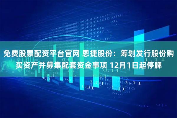 免费股票配资平台官网 恩捷股份：筹划发行股份购买资产并募集配套资金事项 12月1日起停牌